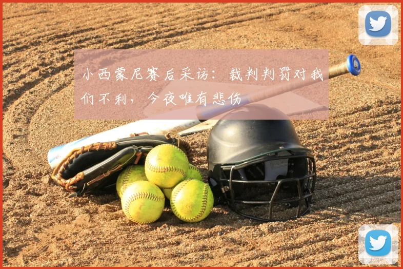 小西蒙尼赛后采访：裁判判罚对我们不利，今夜唯有悲伤