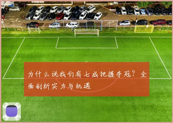 为什么说我们有七成把握夺冠？全面剖析实力与机遇
