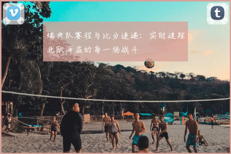 瑞典队赛程与比分速递：实时追踪北欧海盗的每一场战斗