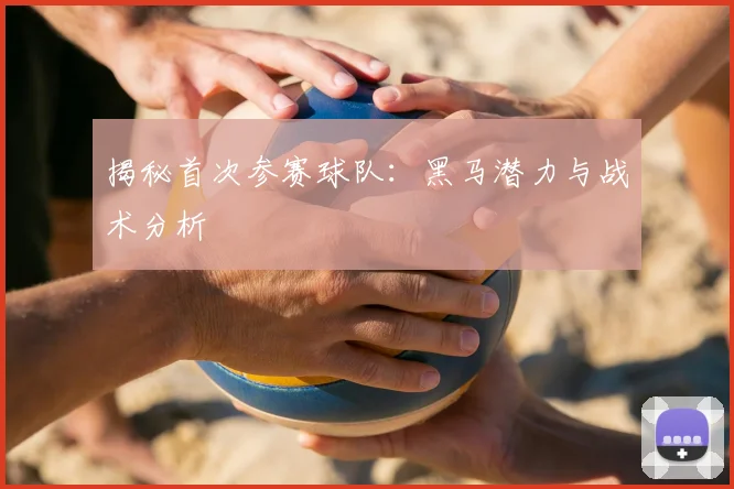 揭秘首次参赛球队:黑马潜力与战术分析