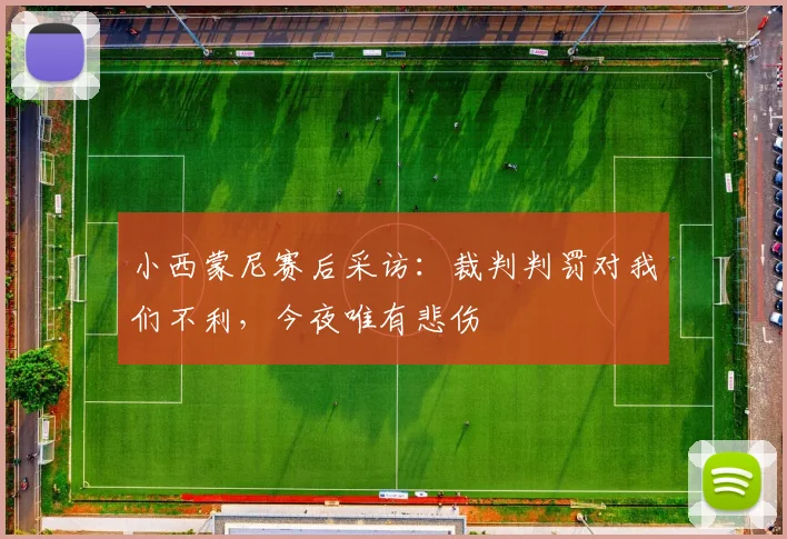 小西蒙尼赛后采访：裁判判罚对我们不利，今夜唯有悲伤