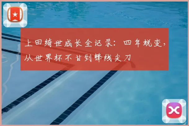 上田绮世成长全记录：四年蜕变，从世界杯不甘到锋线尖刀