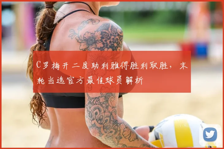 C罗梅开二度助利雅得胜利取胜，末轮当选官方最佳球员解析