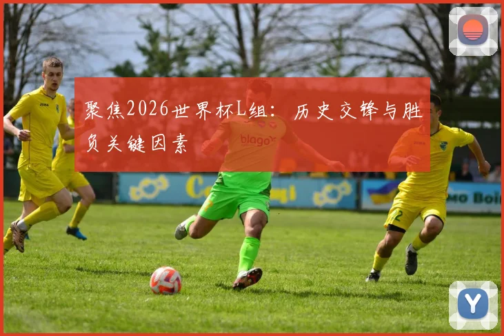 聚焦2026世界杯L组:历史交锋与胜负关键因素
