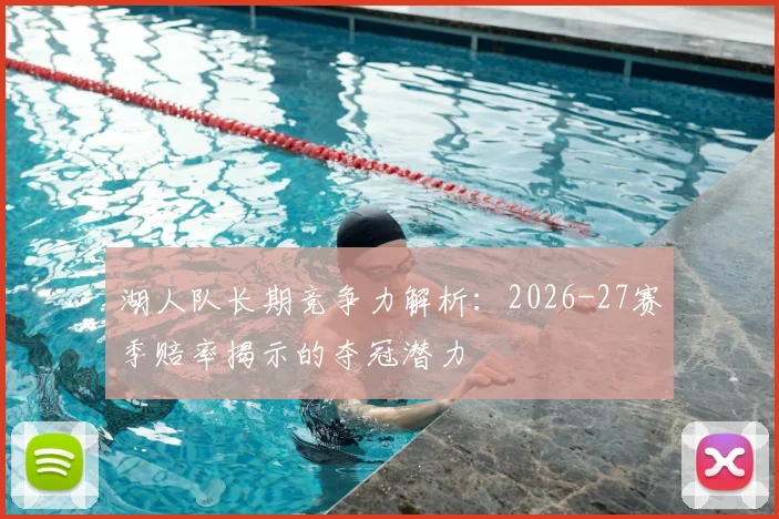 湖人队长期竞争力解析:2026-27赛季赔率揭示的夺冠潜力