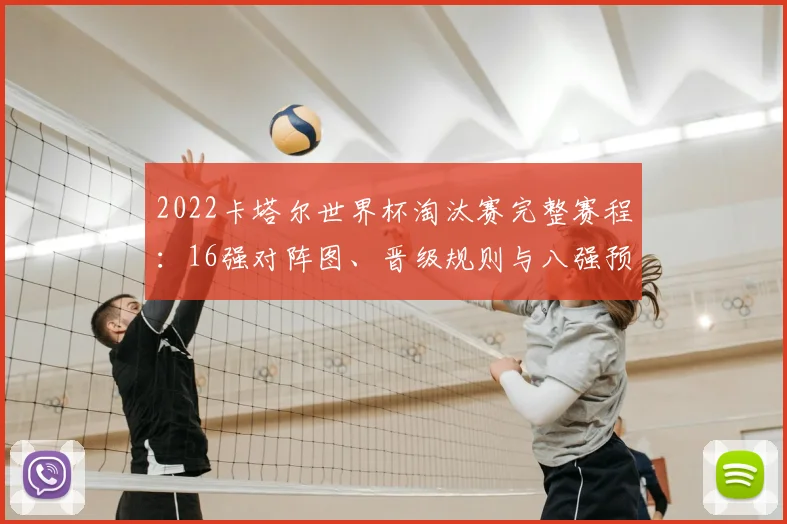 2022卡塔尔世界杯淘汰赛完整赛程：16强对阵图、晋级规则与八强预测全解析